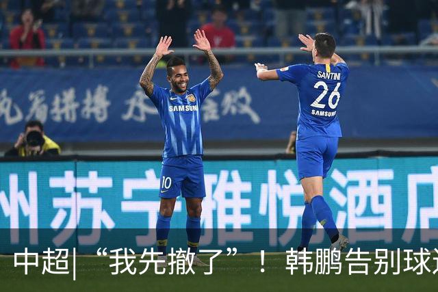 中超|“我先撤了”！韩鹏告别球迷，表示将继续“学习提升自己”