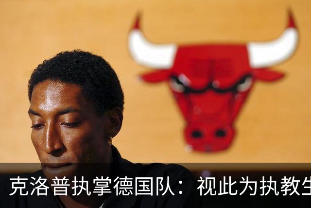 克洛普执掌德国队：视此为执教生涯终点，若家人受骚扰将立即辞职