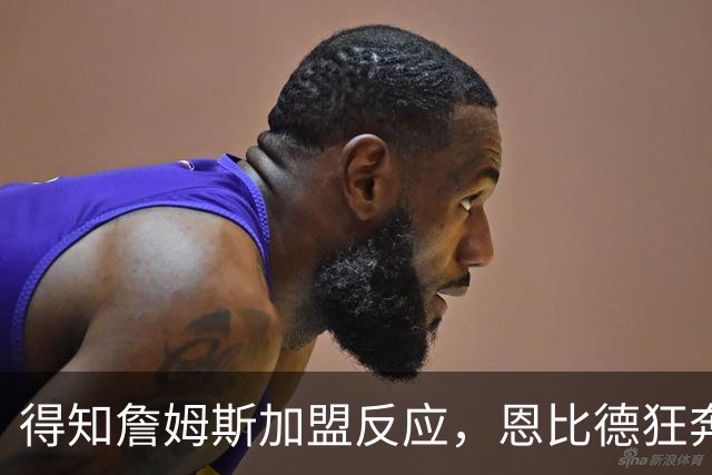 得知詹姆斯加盟反应，恩比德狂奔，马克西怒吼，州长官宣詹姆斯日
