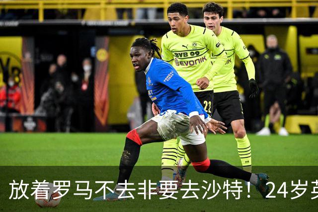 放着罗马不去非要去沙特！24岁英超新星淘金，4年狂揽6800万欧元