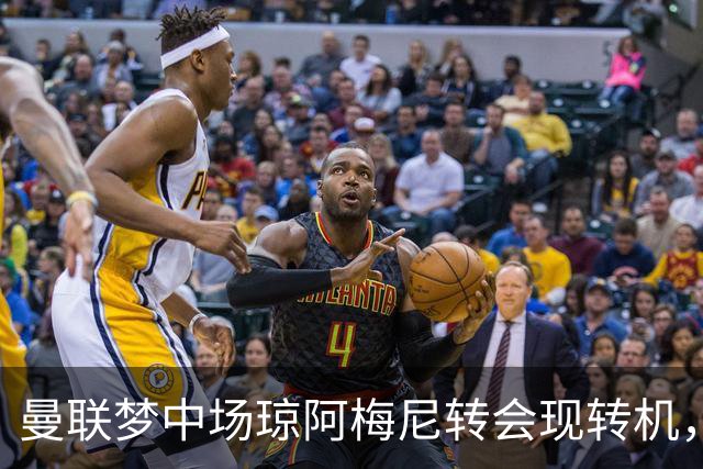 曼联梦中场琼阿梅尼转会现转机，拉什福德留队重回核心