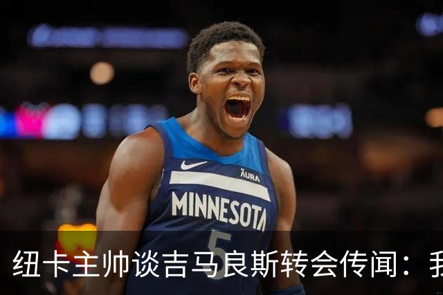 纽卡主帅谈吉马良斯转会传闻：我不知道会发生什么，但我们都希望他留下