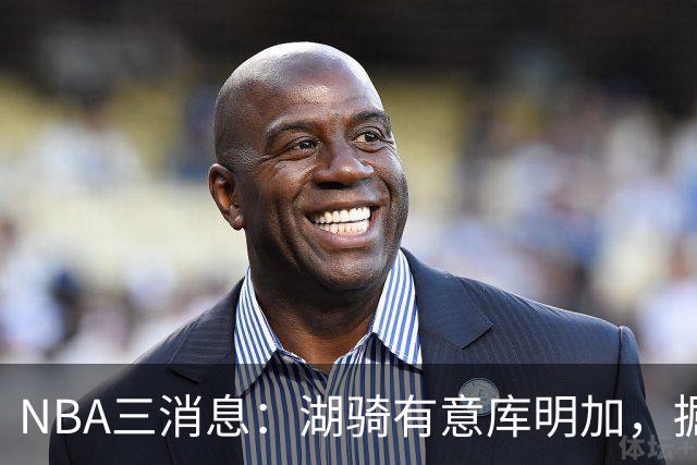 NBA三消息：湖骑有意库明加，掘金盼续约沃特森，杜伦要求顶薪