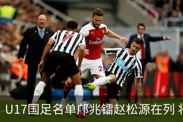 U17国足名单邝兆镭赵松源在列 将出战U17世界杯热身赛事